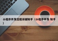 小程序开发流程详细知乎（小程序开发 知乎）