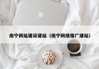 南宁网站建设建站（南宁网络推广建站）