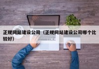 正规网站建设公司（正规网站建设公司哪个比较好）