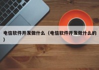 电信软件开发做什么（电信软件开发做什么的）