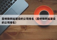 昆明做网站建设的公司排名（昆明做网站建设的公司排名）