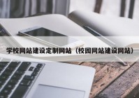 学校网站建设定制网站（校园网站建设网站）