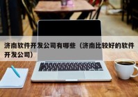 济南软件开发公司有哪些（济南比较好的软件开发公司）