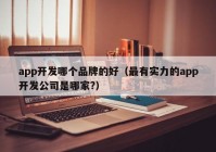 app开发哪个品牌的好（最有实力的app开发公司是哪家?）