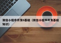 微信小程序开发0基础（微信小程序开发基础知识）