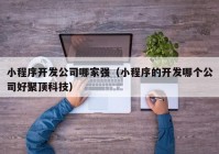 小程序开发公司哪家强（小程序的开发哪个公司好聚顶科技）