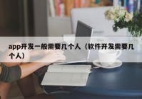 app开发一般需要几个人（软件开发需要几个人）