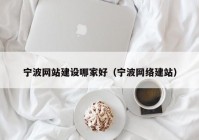 宁波网站建设哪家好（宁波网络建站）