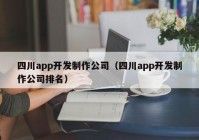 四川app开发制作公司（四川app开发制作公司排名）