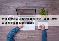 软件开发与设计专业是什么职业（软件开发与设计专业是什么职业类别）