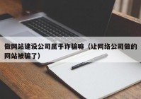 做网站建设公司属于诈骗嘛（让网络公司做的网站被骗了）