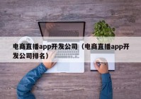 电商直播app开发公司（电商直播app开发公司排名）