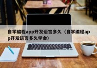 自学编程app开发语言多久（自学编程app开发语言多久学会）