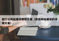 旅行社网站建设规划方案（旅游网站建设的详细方案）