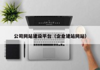 公司网站建设平台（企业建站网站）