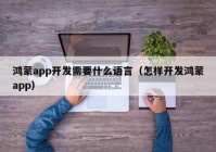 鸿蒙app开发需要什么语言（怎样开发鸿蒙app）